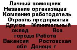 Личный помощник › Название организации ­ Компания-работодатель › Отрасль предприятия ­ Другое › Минимальный оклад ­ 30 000 - Все города Работа » Вакансии   . Ростовская обл.,Донецк г.